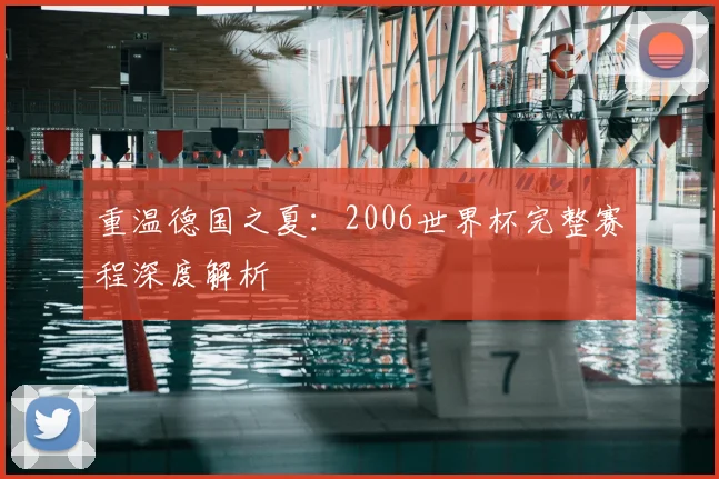 重温德国之夏：2006世界杯完整赛程深度解析