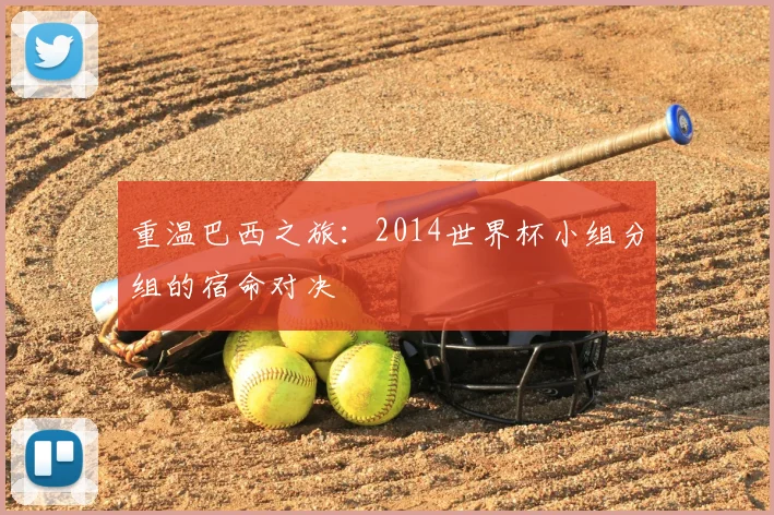 重温巴西之旅：2014世界杯小组分组的宿命对决