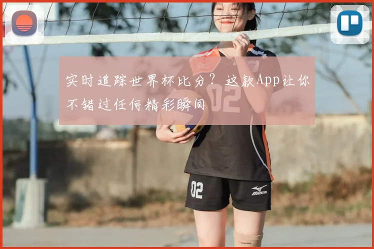 实时追踪世界杯比分？这款App让你不错过任何精彩瞬间