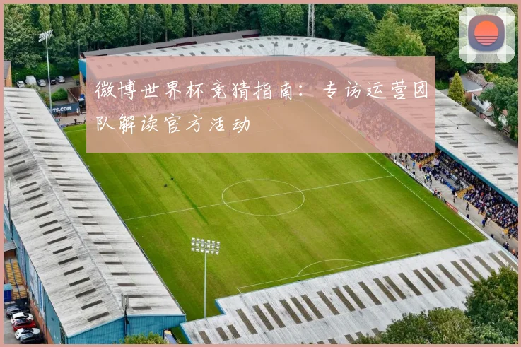 微博世界杯竞猜指南:专访运营团队解读官方活动