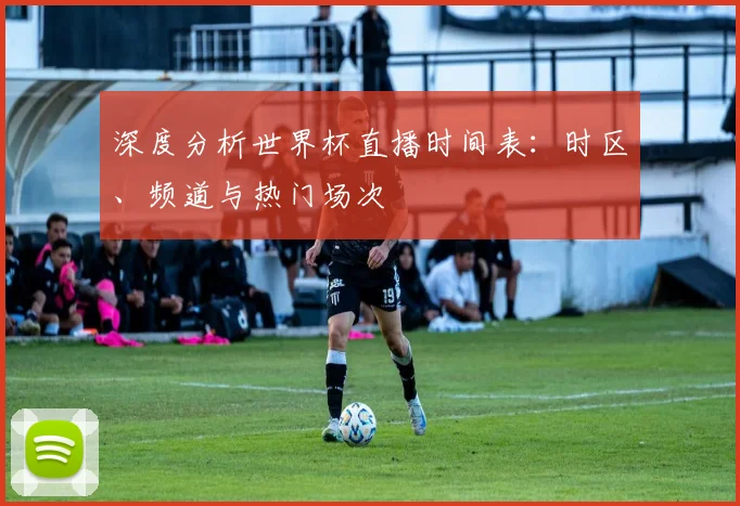 深度分析世界杯直播时间表：时区、频道与热门场次