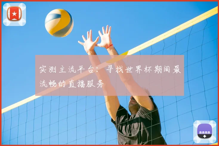 实测主流平台：寻找世界杯期间最流畅的直播服务