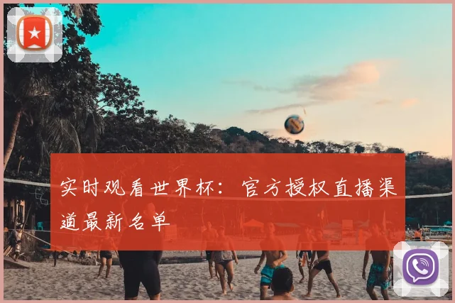 实时观看世界杯：官方授权直播渠道最新名单