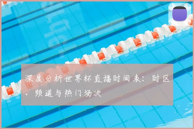 深度分析世界杯直播时间表：时区、频道与热门场次