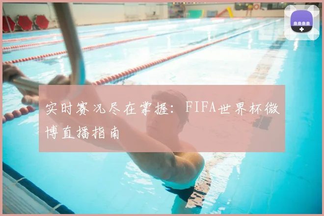 实时赛况尽在掌握：FIFA世界杯微博直播指南
