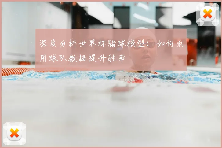 深度分析世界杯赌球模型：如何利用球队数据提升胜率