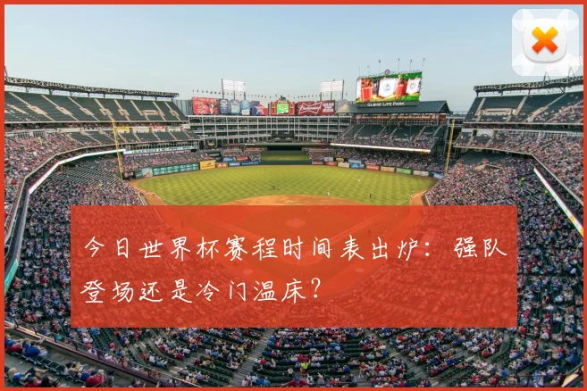今日世界杯赛程时间表出炉：强队登场还是冷门温床？