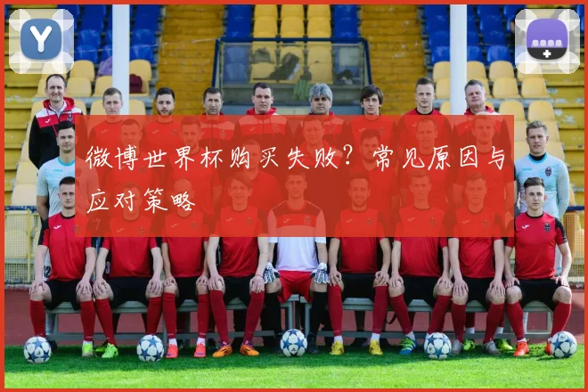 微博世界杯购买失败?常见原因与应对策略