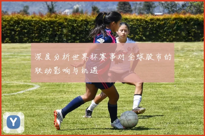 深度分析世界杯赛事对全球股市的联动影响与机遇