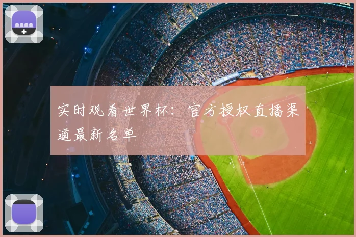 实时观看世界杯：官方授权直播渠道最新名单
