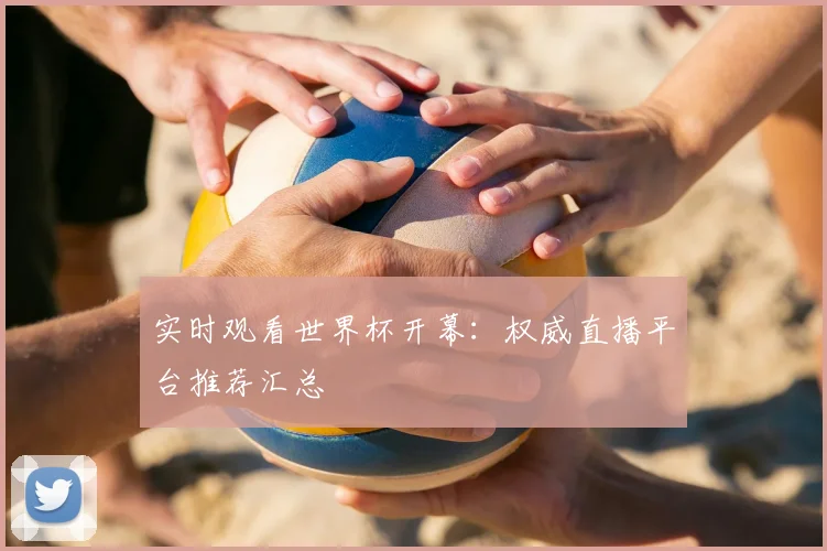 实时观看世界杯开幕：权威直播平台推荐汇总