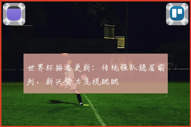 世界杯排名更新：传统强队稳居前列，新兴势力虎视眈眈