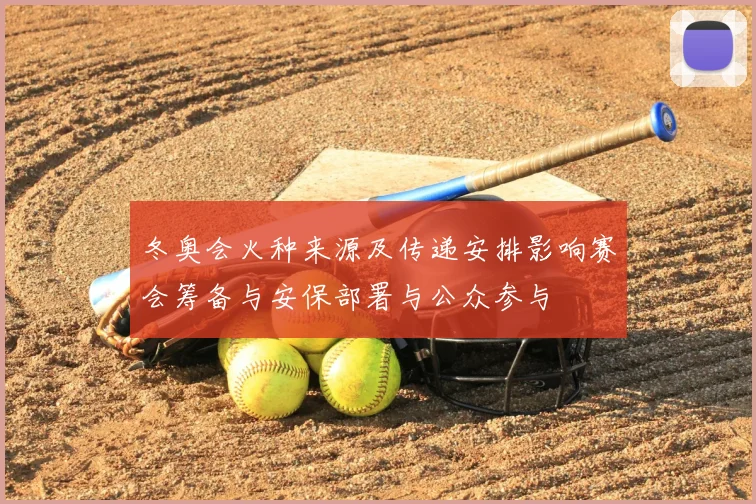 冬奥会火种来源及传递安排影响赛会筹备与安保部署与公众参与