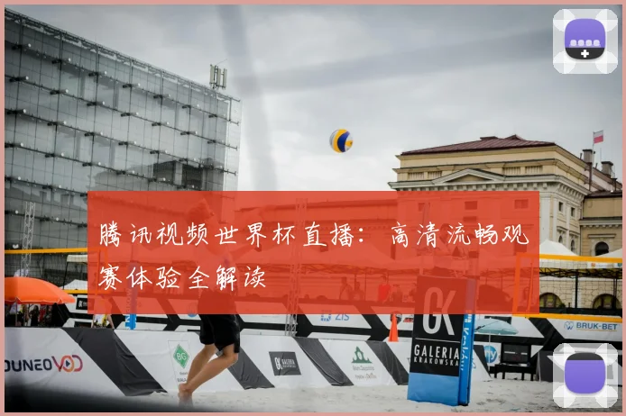 腾讯视频世界杯直播：高清流畅观赛体验全解读