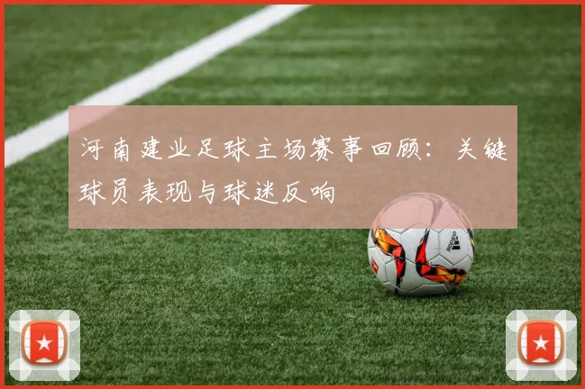 河南建业足球主场赛事回顾：关键球员表现与球迷反响