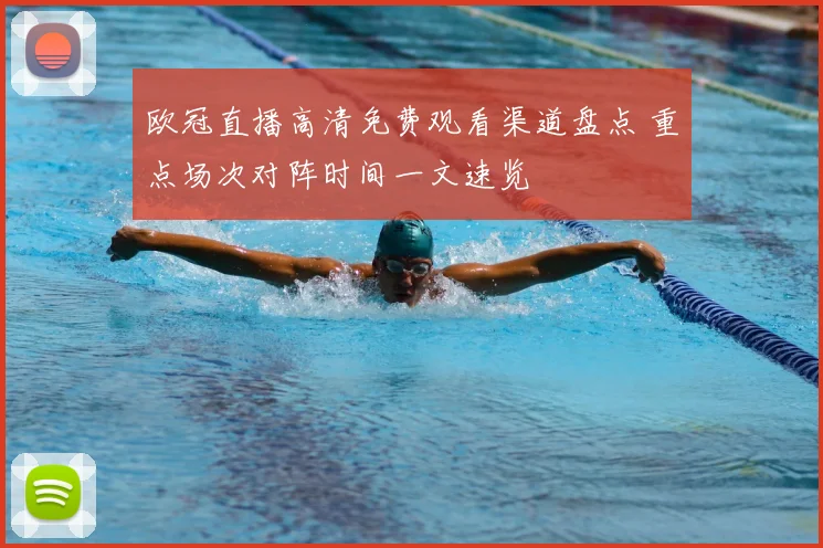 欧冠直播高清免费观看渠道盘点 重点场次对阵时间一文速览