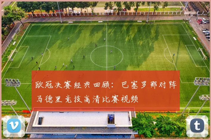 欧冠决赛经典回顾：巴塞罗那对阵马德里竞技高清比赛视频