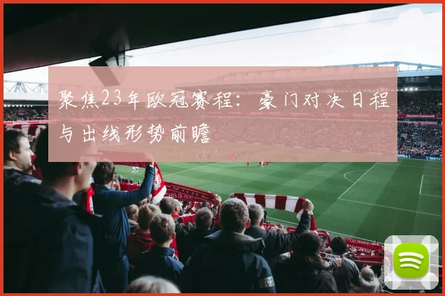 聚焦23年欧冠赛程：豪门对决日程与出线形势前瞻