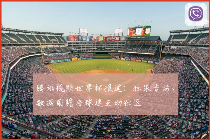 腾讯视频世界杯报道：独家专访、数据前瞻与球迷互动社区