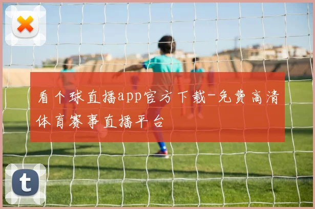 看个球直播app官方下载-免费高清体育赛事直播平台