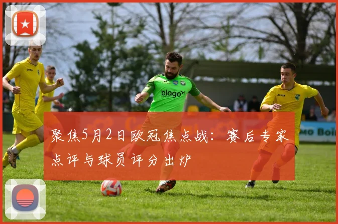 聚焦5月2日欧冠焦点战：赛后专家点评与球员评分出炉
