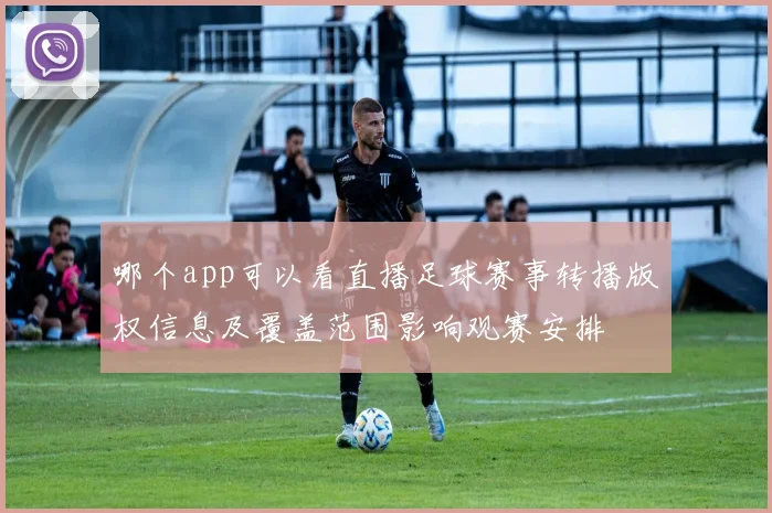 哪个app可以看直播足球赛事转播版权信息及覆盖范围影响观赛安排