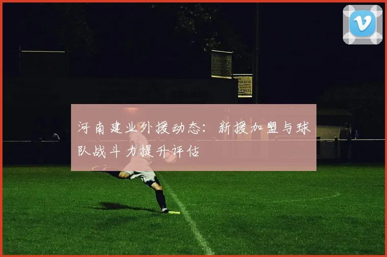 河南建业外援动态：新援加盟与球队战斗力提升评估